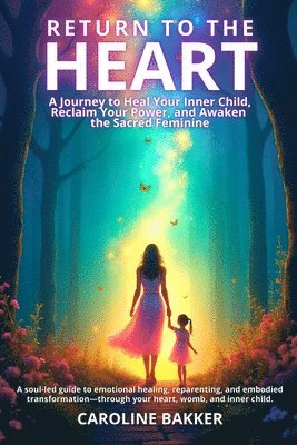 bokomslag Return to the Heart - A Journey to Heal Your Inner Child, Reclaim Your Power, and Awaken the Sacred Feminine