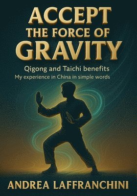 bokomslag Accept the Force of Gravity: Qigong and Taichi Benefits: My Experience in China in Simple Words