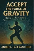 bokomslag Accept the Force of Gravity: Qigong and Taichi Benefits: My Experience in China in Simple Words