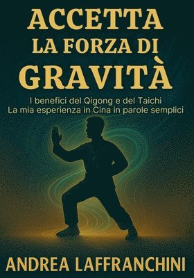 bokomslag Accetta La Forza Di Gravità: I benefici del Qigong e del Taichi: La mia esperienza in Cina in parole semplici