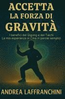 bokomslag Accetta La Forza Di Gravità: I benefici del Qigong e del Taichi: La mia esperienza in Cina in parole semplici