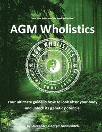 bokomslag AGM Wholistics: Your ultimate guide in how to look after your body and unlock its genetic potential