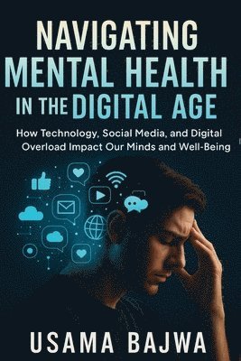 bokomslag Navigating Mental Health in the Digital Age: How Technology, Social Media, and Digital Overload Impact Our Minds and Well-Being