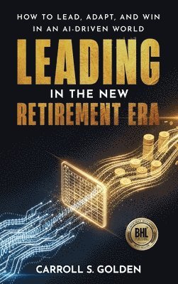Carroll S Golden - Leading In The New Retirement ERA, Inbunden