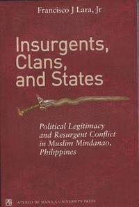 bokomslag Insurgents, Clans, and States Political Legitimacy and Resurgent Conflict in Muslim Mindanao, Philippines