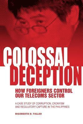 bokomslag Colossal Deception: How Foreigners Control Our Telecoms Sector: A Case Study of Corruption, Cronyism and Regulatory Capture in the Philipp