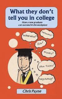 bokomslag What they don't tell you in college: How a new graduate can succeed in the workplace