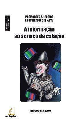 bokomslag A Informacao ao Servico da Estacao: Promocoes, Silencios e Desvirtuacoes na TV