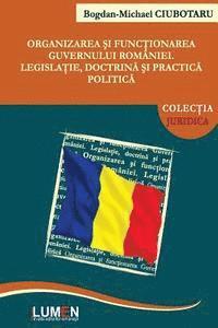 bokomslag Organizarea Si Functionarea Guvernului Romaniei: Legislatie, Doctrina Si Practica Politica
