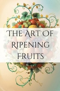 bokomslag The Art of Ripening Fruits