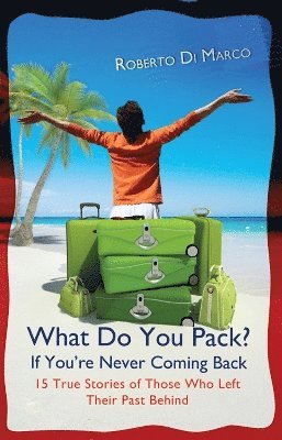 Roberto Di Marco - What Do You Pack If You're Never Coming Back?: 15 True Stories of Those Who Left Their Past Behind, Häftad