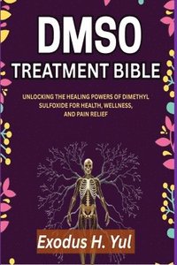 bokomslag Dmso Treatment Bible: Unlocking the Healing Powers of Dimethyl Sulfoxide for Health, Wellness, and Pain Relief
