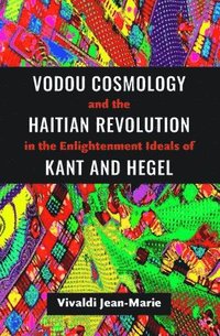 bokomslag Vodou Cosmology and the Haitian Revolution in the Enlightenment Ideals of Kant and Hegel