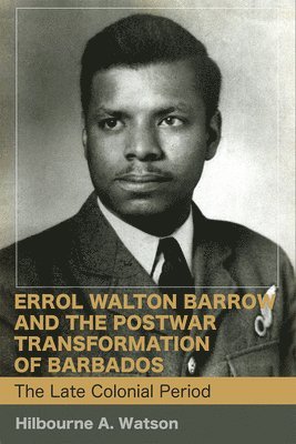 Errol Walton Barrow and the Postwar Transformation of Barbados, Volume I