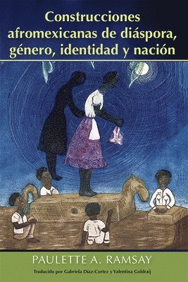 Construcciones Afromexicanas De Diáspora, Género, Identidad Y Nación
