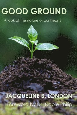 Good Ground: A Look at the Nature of our Hearts 1