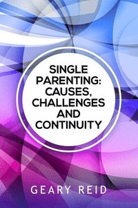 bokomslag Single Parenting: Causes, Challenges, and Continuity: Though being a single parent is challenging, with intentional self-determination,