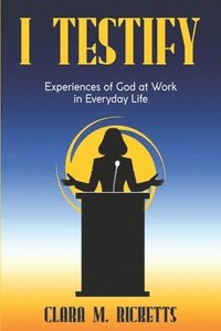 bokomslag I Testify: Experiences of God at Work in Everyday Life