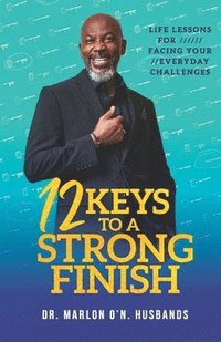 bokomslag 12 Keys To A Strong Finish: Life Lessons for Facing Your Everyday Challenges