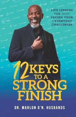 12 Keys To A Strong Finish: Life Lessons for Facing Your Everyday Challenges 1