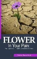 Flower In Your Pain: Your purpose blooms from life's unexpected occurrences 1