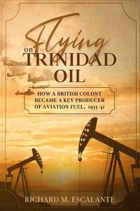 bokomslag Flying on Trinidad Oil: How a British Colony Became a Key Producer of Aviation Fuel, 1933-41