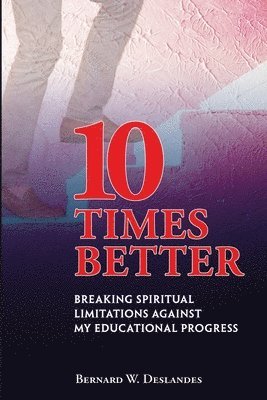 Bernard W. Deslandes - 10 Times Better: Breaking Spiritual Limitations Against My Educational Progress, Häftad