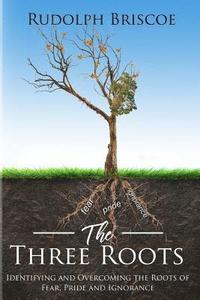 bokomslag The Three Roots: Identifying and Overcoming Fear, Pride, and Ignorance