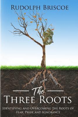 bokomslag The Three Roots: Identifying and Overcoming Fear, Pride, and Ignorance
