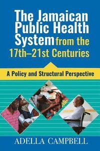 bokomslag The Jamaican Public Health System from the 17th-21st Centuries: A Policy and Structural Perspective