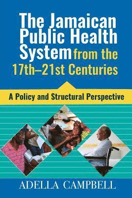 Adella Campbell - The Jamaican Public Health System from the 17th-21st Centuries: A Policy and Structural Perspective, Häftad