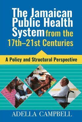 bokomslag The Jamaican Public Health System from the 17th-21st Centuries: A Policy and Structural Perspective