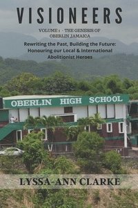 bokomslag VISIONEERS Volume 1 - The Genesis of Oberlin Jamaica. Rewriting the Past, Building the Future: Honouring our Local and International Abolitionist Hero