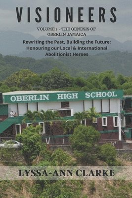 bokomslag VISIONEERS Volume 1 - The Genesis of Oberlin Jamaica. Rewriting the Past, Building the Future: Honouring our Local and International Abolitionist Hero