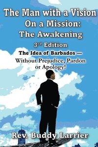 bokomslag The Man with a Vision on a Mission (3rd edition): The Idea of Barbados - Without Prejudice, Pardon or Apology!