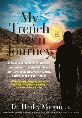 Henley Morgan - My Trench Town Journey: Lessons in Social Entrepreneurship and Community Transformation for Development Leaders, Policy Makers, Academics and Practiti, Häftad