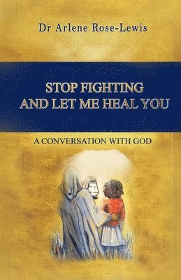Stop Fighting and Let Me Heal You: A Conversation with God 1