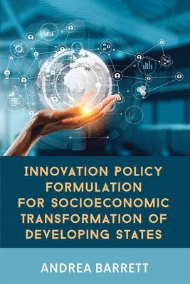Andrea Barrett - Innovation Policy Formulation for Socioeconomic Transformation of Developing States, Häftad