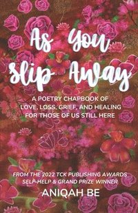 bokomslag As You Slip Away: A Poetry Chapbook of Love, Loss, Grief & Healing, For Those of Us Still Here