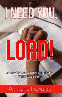 bokomslag I Need You, Lord!: 40 Relevant Prayers for University Students, Lecturers and Parents