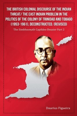 bokomslag The British Colonial Discourse of the Indian Threat/ the East Indian Problem in the Politics of the Colony of Trinidad and Tobago (1953-1961), Deconst