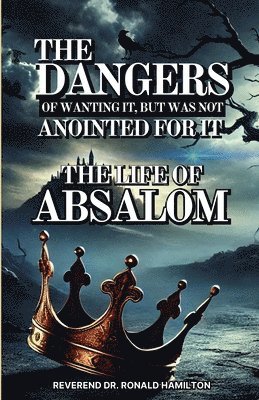 The Dangers of Wanting It, But Was Not Anointed for It (The Life of Absalom) 1