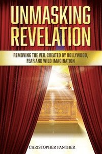 bokomslag Unmasking Revelation: Removing the Veil Created by Hollywood, Fear, and Wild Imagination