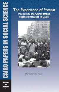 bokomslag The Experience of Protest: Masculinity and Agency Among Sudanese Refugees in Cairo: Cairo Papers Vol. 29, No. 4
