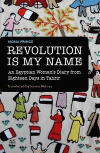 bokomslag Revolution is My Name: An Egyptian Woman's Diary from Eighteen Days in Tahrir