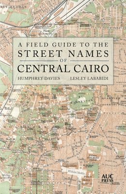 bokomslag A Field Guide to the Street Names of Central Cairo