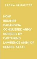 bokomslag How Ibrahim Babangida Conquered Army Robbery By Capturing Lawrence Anini Of Bendel State