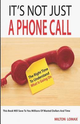 It's Not Just a Phone Call: The Right Time To Understand What Is Going On ( This Book Will Save To You Millions Of Wasted Dollars and Time) 1