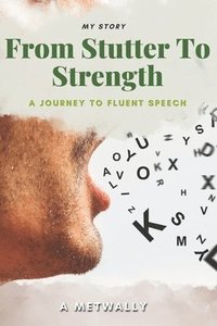 bokomslag From Stutter to Strength: A Journey to Fluent Speech and Self-Confidence: Overcoming Stuttering and Finding My Voice: A Story of Courage, Resili