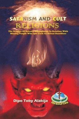 bokomslag Satanism and Cult Religions: The Studies Of Satanic Strongholds In Relation With Missing People Who Are Used As Ritual Sacrifices
